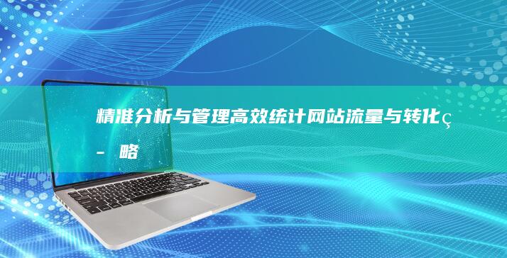 精准分析与管理：高效统计网站流量与转化策略