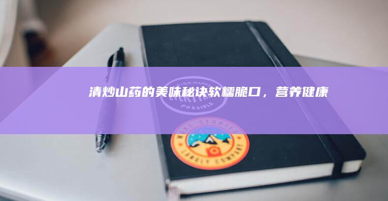 清炒山药的美味秘诀：软糯脆口，营养健康